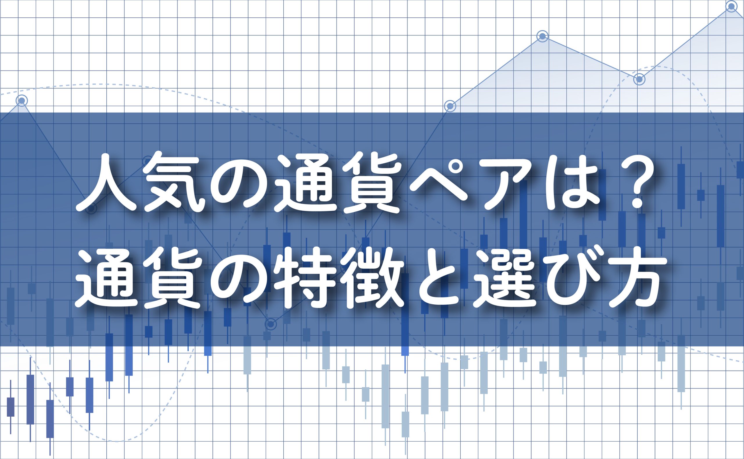 人気のFX通貨ペアとは？通貨の特徴と選び方