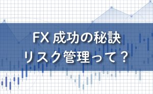 FX成功の秘訣。リスク管理って？