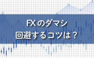 FXトレードのダマシとは？回避するコツ・メカニズム・原因などを徹底解説