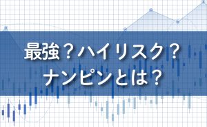 最強？ハイリスク？ナンピンとは？