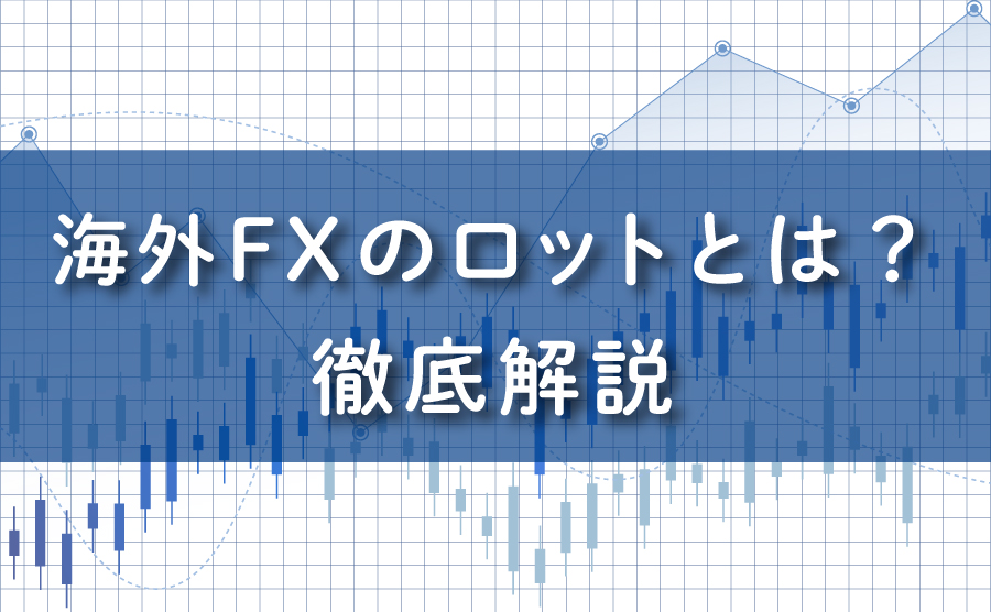 海外FXのロットとは？徹底解説