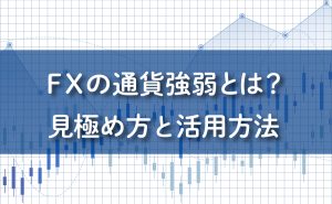 FXの通貨強弱とは？見極め方と活用方法