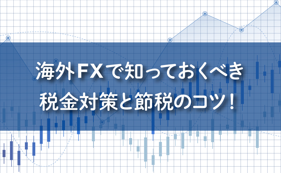 海外FXで知っておくべき税金対策と節税のコツ。