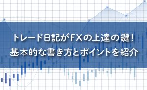 FXはトレード日記が上達の鍵！基本的な書き方・ポイントを紹介