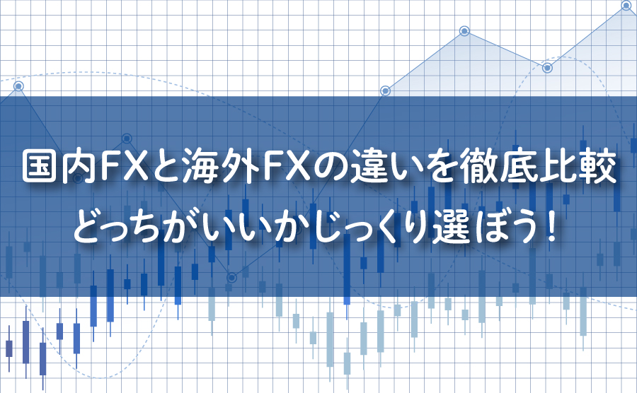 国内FXと海外FXの違いを徹底比較！どっちがいいかじっくり選ぼう