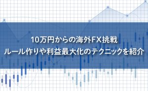 10万円からの海外FX挑戦｜ルール作りや利益最大化のテクニックを紹介