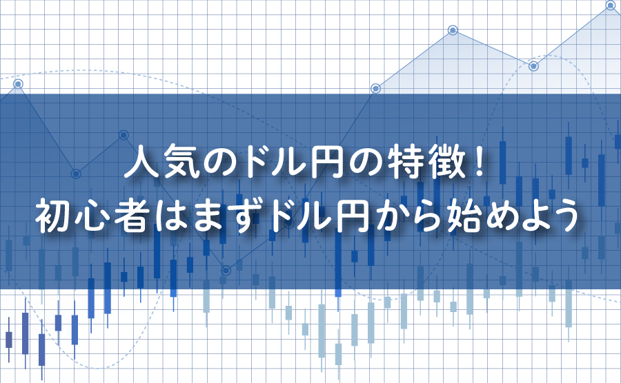 FXで人気のドル円の特徴！初心者はまずドル円から始めよう