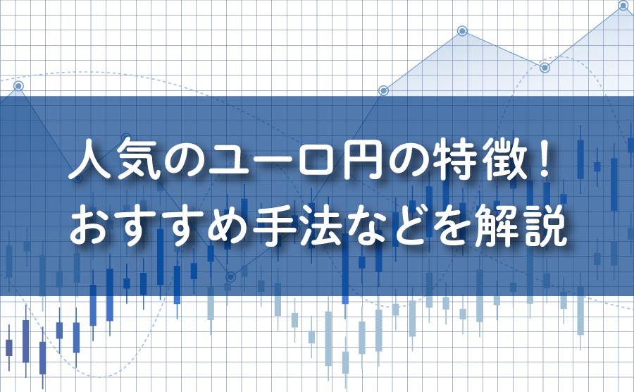 FXで人気のユーロ円の特徴！おすすめ手法などを解説