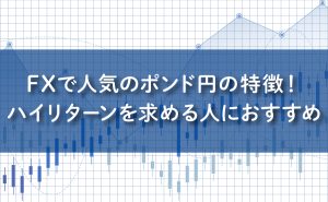 FXで人気のポンド円の特徴！ハイリターンを求める人におすすめ