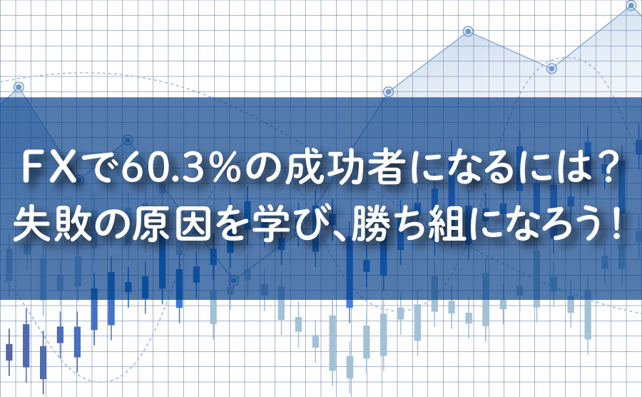 FXで60.3%の成功者になるには？失敗の原因を学び、勝ち組になろう！