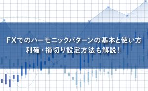 FXでのハーモニックパターンの基本と使い方｜利確・損切り設定方法も解説！