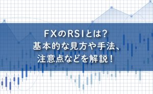 FXのRSIとは？基本的な見方や手法、注意点などを解説！