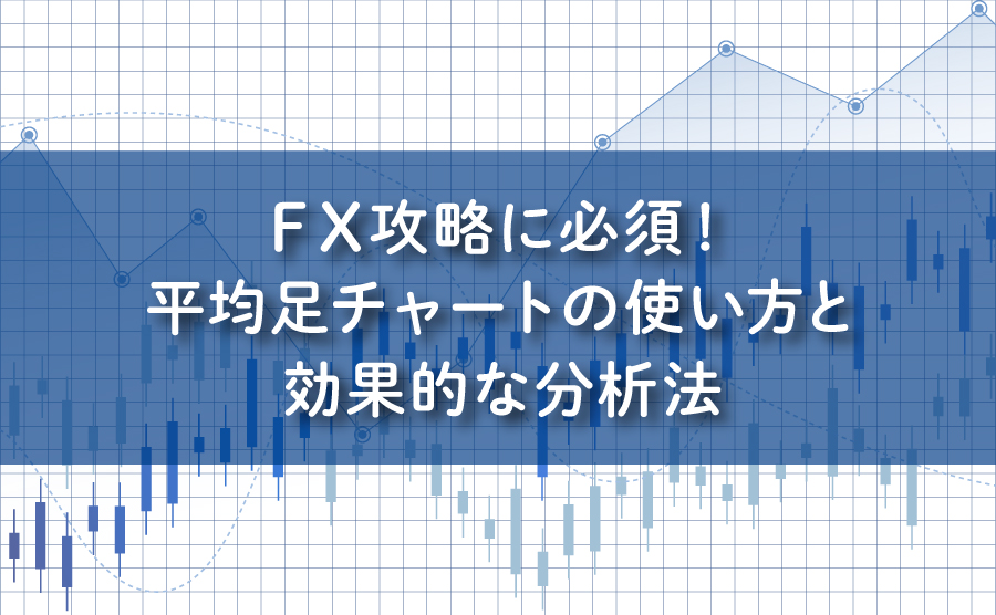 FX攻略に必須！平均足チャートの使い方と効果的な分析法