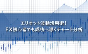 エリオット波動活用術！FX初心者でも成功へ導くチャート分析