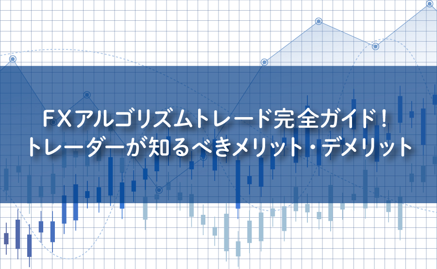 FXアルゴリズムトレード完全ガイド！トレーダーが知るべきメリット・デメリット