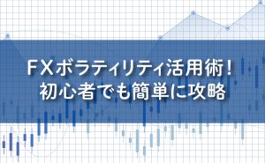 FXボラティリティ活用術！初心者でも簡単に攻略