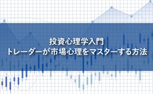 投資心理学入門：トレーダーが市場心理をマスターする方法