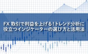 FX取引で利益を上げる！トレンド分析に役立つインジケーターの選び方と活用法