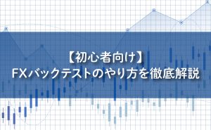 【初心者向け】FXバックテストのやり方を徹底解説