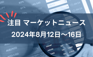 注目マーケットニュース8月12～16日