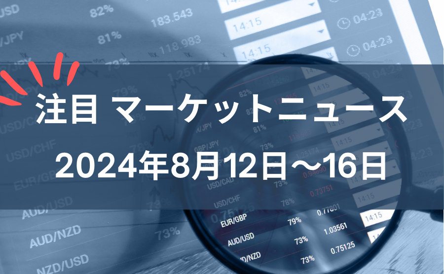 注目マーケットニュース8月12～16日