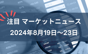 注目マーケットニュース8月19～23日