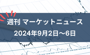 週刊マーケットニュース9月2日～9月6日