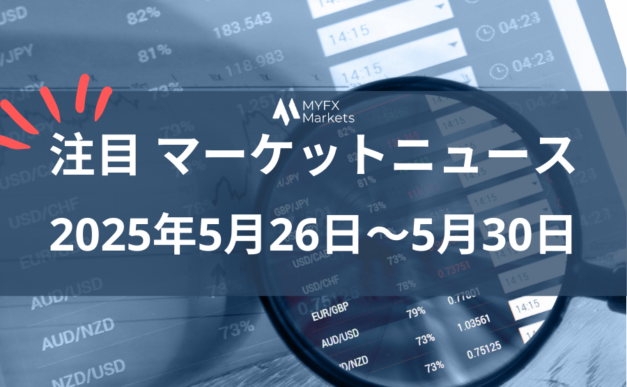 2025年5月26日〜5月30日の注目マーケットニュース
