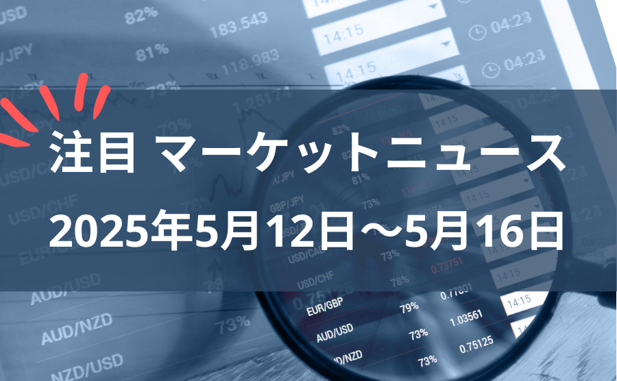 2025年5月12日〜5月16日の注目マーケットニュース